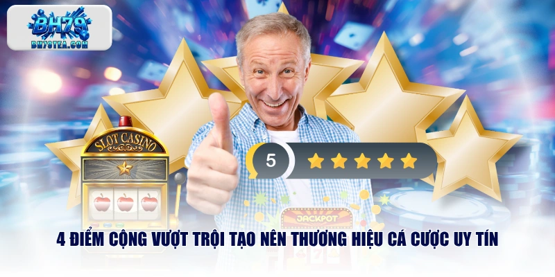 4 điểm cộng vượt trội tạo nên thương hiệu cá cược uy tín