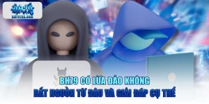 BH79 Có Lừa Đảo Không Bắt Nguồn Từ Đâu Và Giải Đáp Cụ Thể