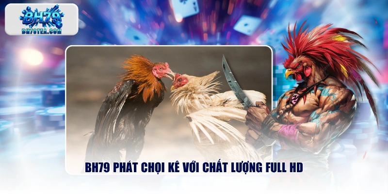 BH79 phát chọi kê với chất lượng full HD