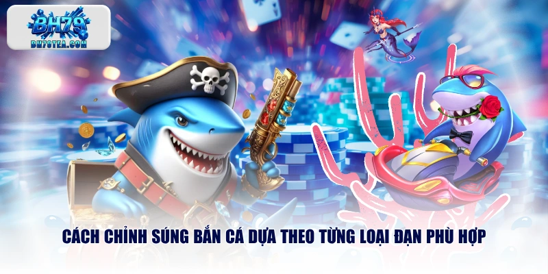 Cách chỉnh súng bắn cá dựa theo từng loại đạn phù hợp