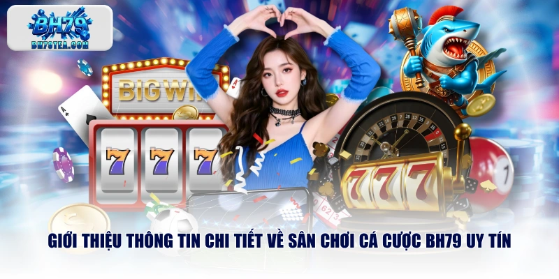 Giới thiệu thông tin chi tiết về sân chơi cá cược BH79 uy tín
