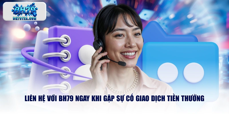 Liên hệ với BH79 ngay khi gặp sự cố giao dịch tiền thưởng