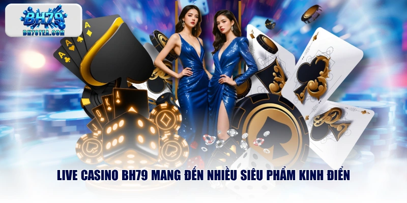 Live casino BH79 mang đến nhiều siêu phẩm kinh điển