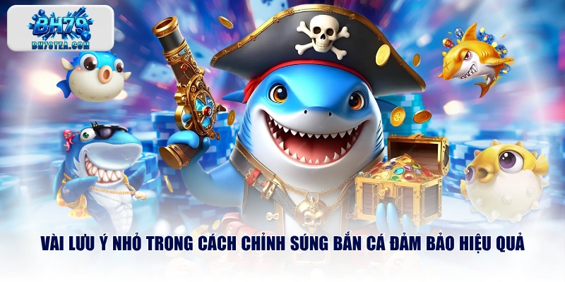 Vài lưu ý nhỏ trong cách chỉnh súng bắn cá đảm bảo hiệu quả